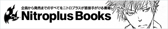企画から発売までのすべてをニトロプラスが直接手がける書籍レーベル「Nitroplus Books」