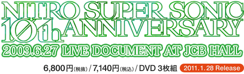 ライブDVD「NITRO SUPER SONIC 10th ANNIVERSARY -2009.6.27 LIVE DOCUMENT AT JCB HALL-」2011年1月28日発売！ /6,800円(税抜)/7,140円(税込)/DVD 3枚組