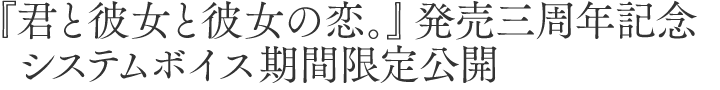 『君と彼女と彼女の恋。』発売三周年記念 システムボイス期間限定公開