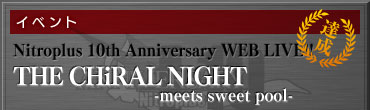 【イベント】Nitroplus 10th Anniversary WEB LIVE!! 「THE CHiRAL NIGHT -meets sweet pool-」