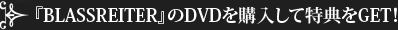 『BLASSREITER』のDVDを購入して特典をGET！