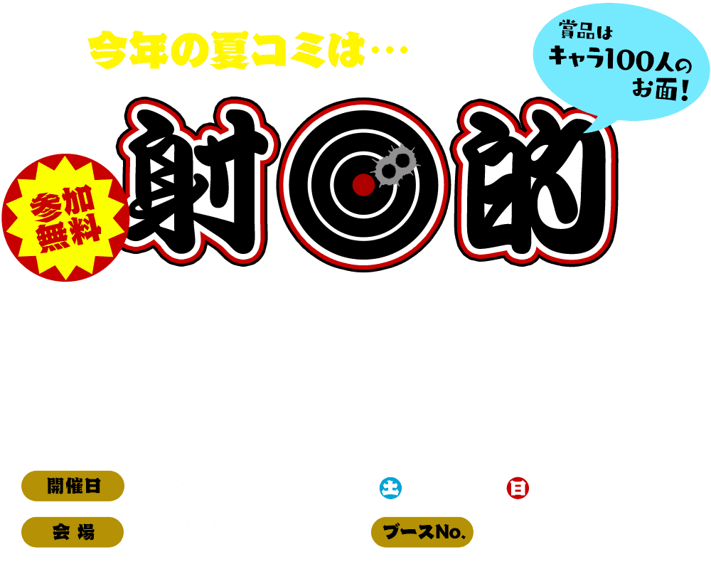 今年の夏コミは…参加無料の射的！ 賞品はキャラ100人のお面！ コミックマーケット100 ニトロプラス出展情報 [開催日]2022年8月13日(土)～14日(日) [会場]東京ビッグサイト [ブースNo.]南１ホール 232