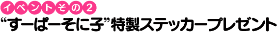 “すーぱーそに子”特製ステッカープレゼント