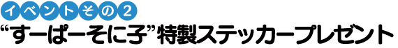 “すーぱーそに子”特製ステッカープレゼント