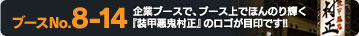 ブースNo8-14　企業ブースでブース上でほんのり輝く『装甲悪鬼村正』のロゴが目印です!!