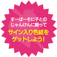 すーぱーそに子とのじゃんけんに勝ってサイン入り色紙をゲットしよう！