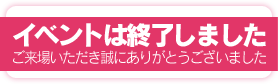 イベントは終了しました。ご来場いただき誠にありがとうございました。