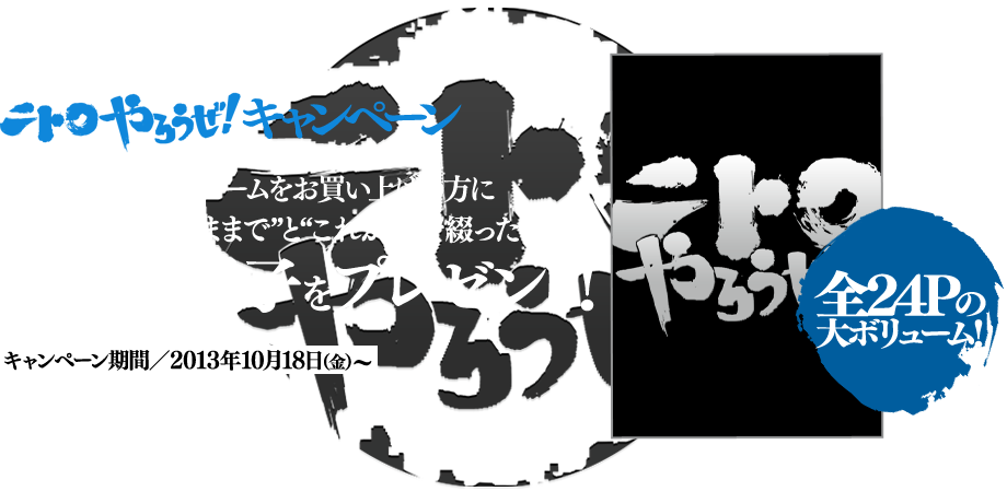 「ニトロやろうぜ！キャンペーン」ニトロプラスのPCゲームをお買い上げの方に、ニトロプラスの“いままで”と“これから”を綴った記念小冊子をプレゼント！ 全24ページの大ボリューム!! キャンペーン期間／2013年10月18日(金)〜